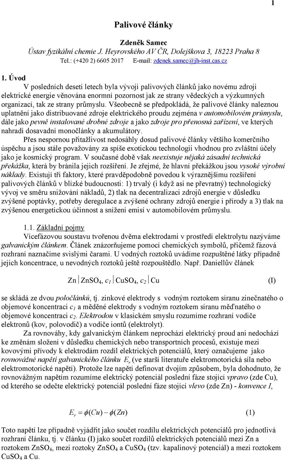 Všeobecně se předpokládá, že palivové články naleznou uplatnění jako distribuované zdroje elektrického proudu zejména v automobilovém průmyslu, dále jako pevně instalované drobné zdroje a jako zdroje