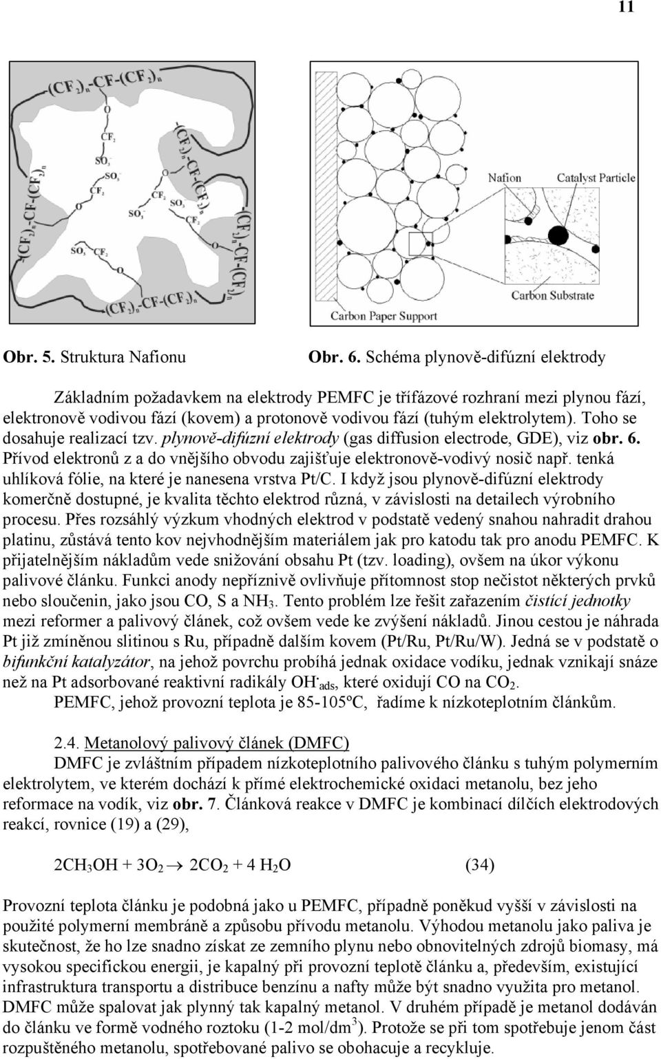 Toho se dosahuje realizací tzv. plynově-difúzní elektrody (gas diffusion electrode, GDE), viz obr. 6. Přívod elektronů z a do vnějšího obvodu zajišťuje elektronově-vodivý nosič např.