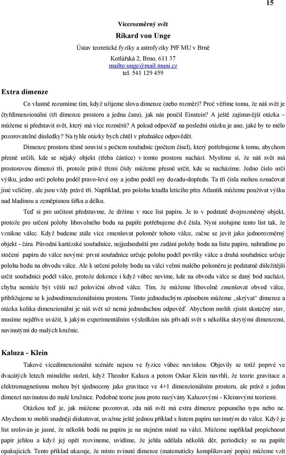 A ještě zajímavější otázka můžeme si představit svět, který má více rozměrů? A pokud odpověď na poslední otázku je ano, jaké by to mělo pozorovatelné důsledky?