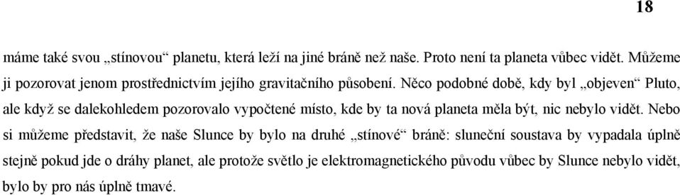 Něco podobné době, kdy byl objeven Pluto, ale když se dalekohledem pozorovalo vypočtené místo, kde by ta nová planeta měla být, nic nebylo