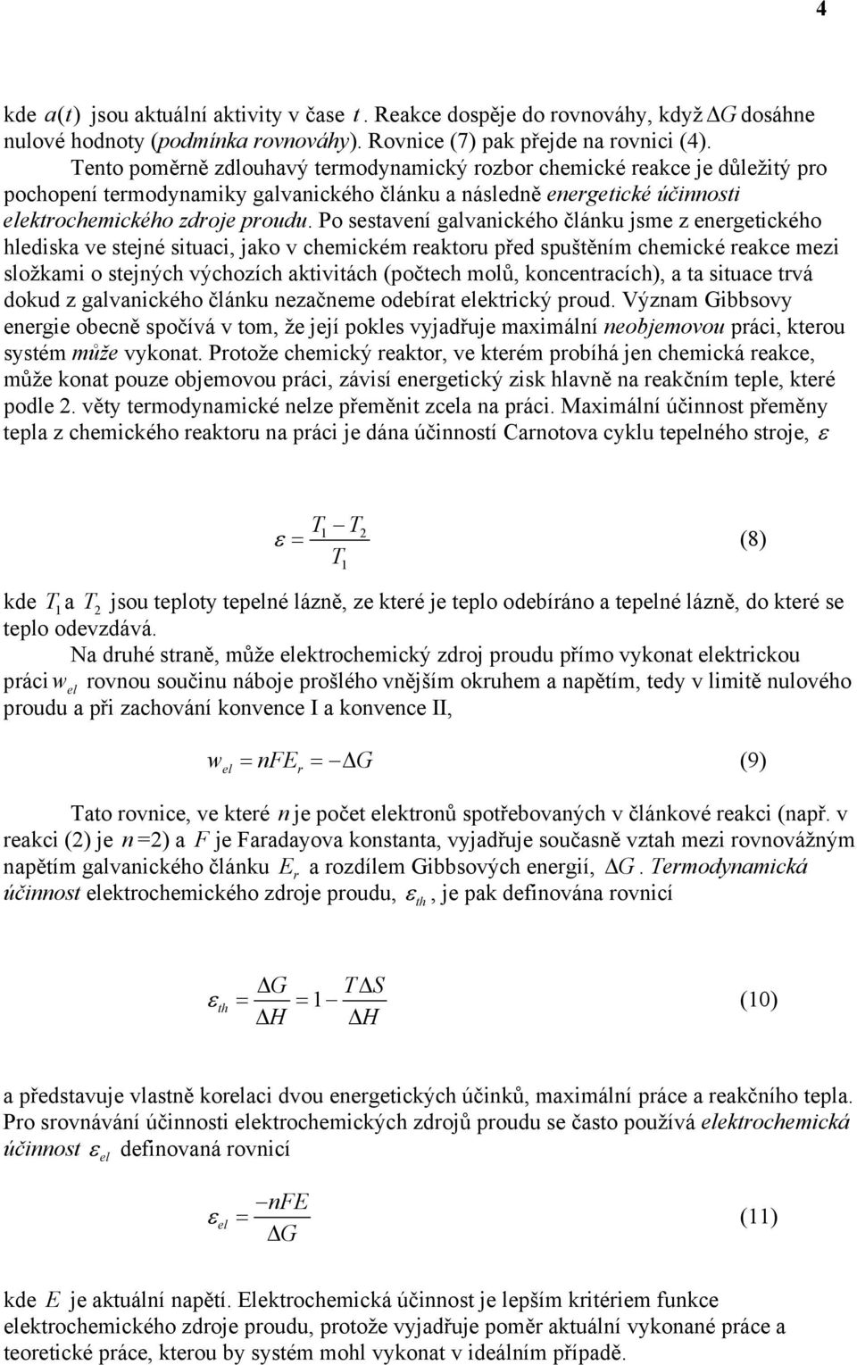 Po sestavení galvanického článku jsme z energetického hlediska ve stejné situaci, jako v chemickém reaktoru před spuštěním chemické reakce mezi složkami o stejných výchozích aktivitách (počtech molů,