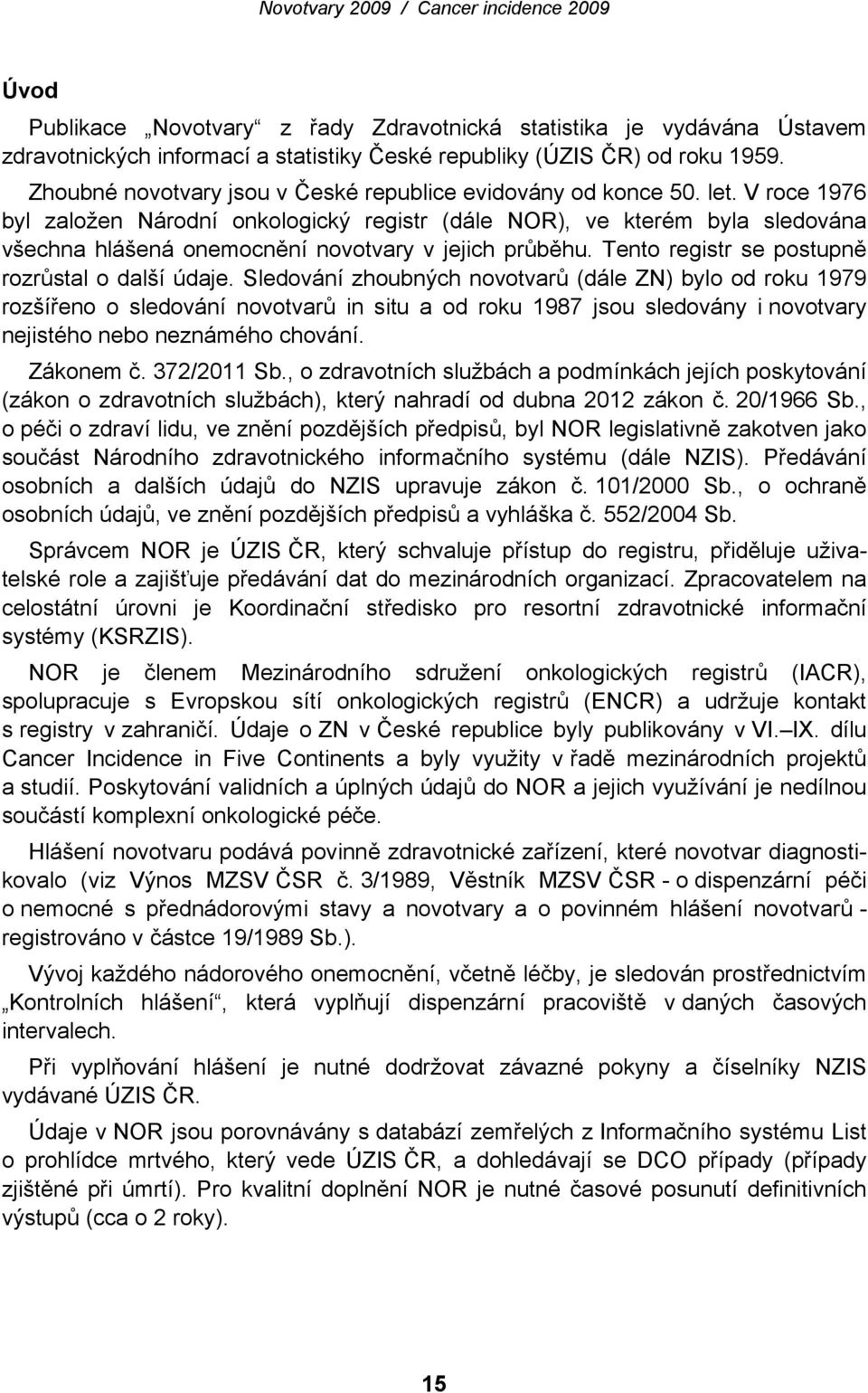 V roce 1976 byl založen Národní onkologický registr (dále NOR), ve kterém byla sledována všechna hlášená onemocnění novotvary v jejich průběhu. Tento registr se postupně rozrůstal o další údaje.