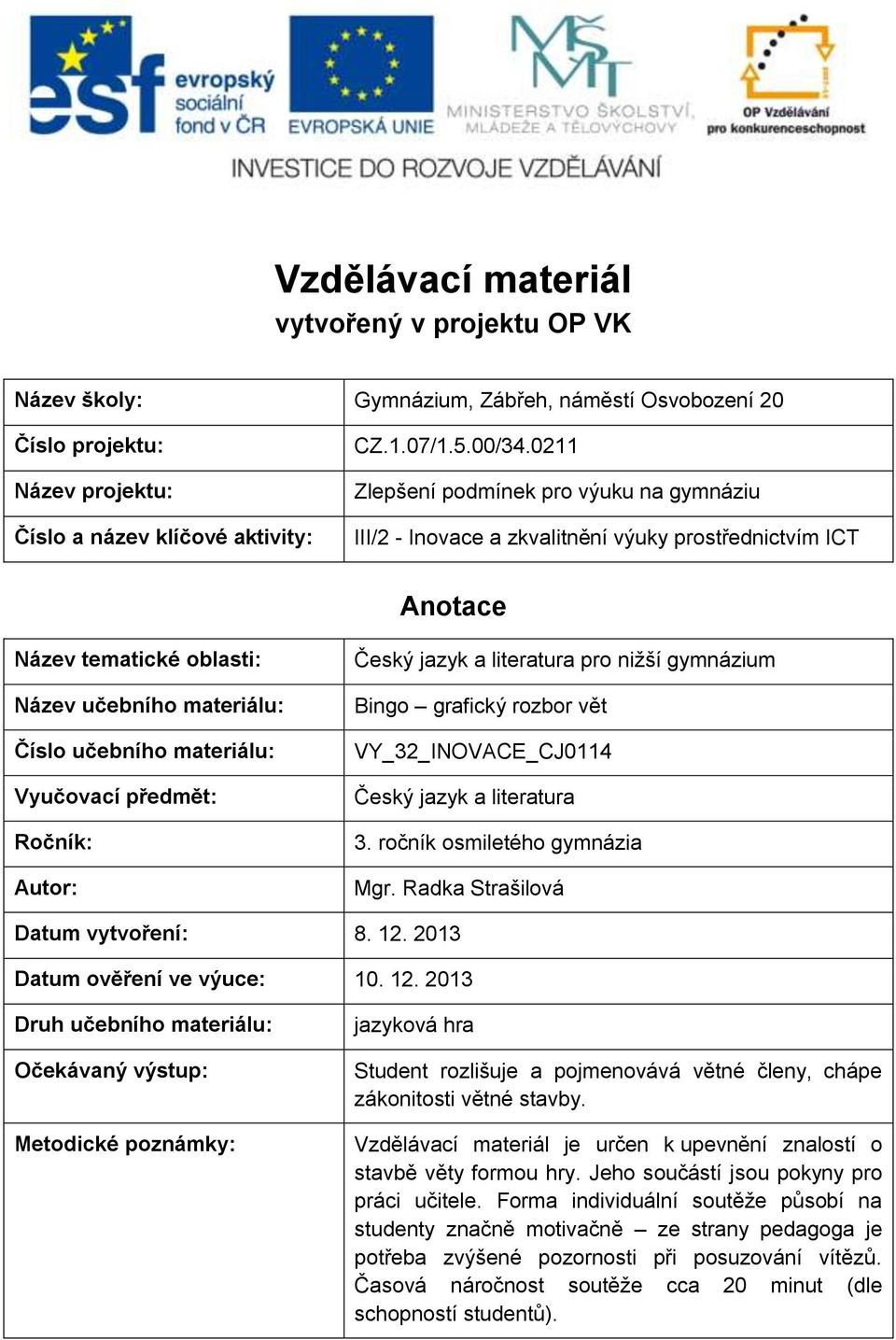 předmět: Ročník: Autor: Český jazyk a literatura pro nižší gymnázium Bingo grafický rozbor vět VY_32_INOVACE_CJ0114 Český jazyk a literatura 3. ročník osmiletého gymnázia Mgr.