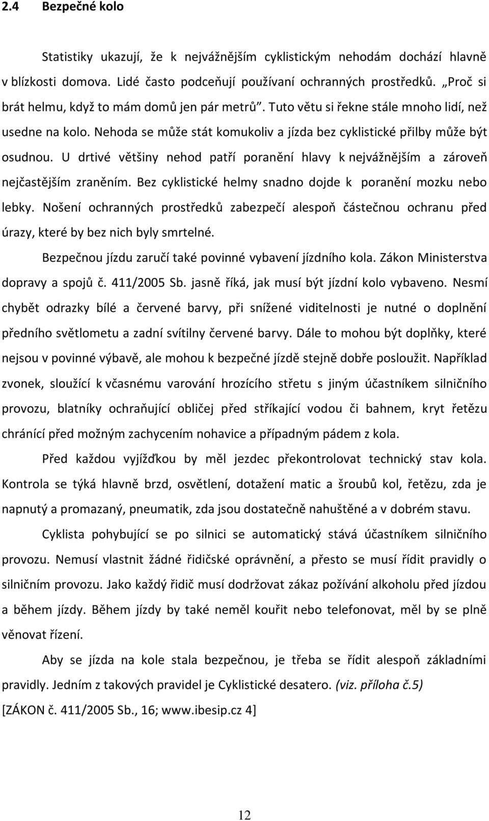 U drtivé většiny nehod patří poranění hlavy k nejvážnějším a zároveň nejčastějším zraněním. Bez cyklistické helmy snadno dojde k poranění mozku nebo lebky.