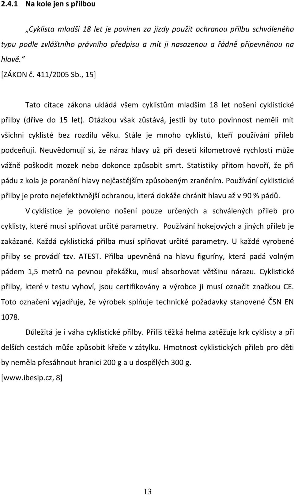 Otázkou však zůstává, jestli by tuto povinnost neměli mít všichni cyklisté bez rozdílu věku. Stále je mnoho cyklistů, kteří používání přileb podceňují.