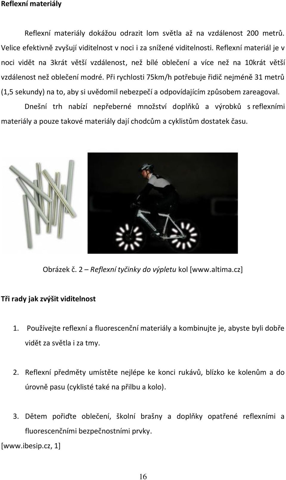 Při rychlosti 75km/h potřebuje řidič nejméně 31 metrů (1,5 sekundy) na to, aby si uvědomil nebezpečí a odpovídajícím způsobem zareagoval.