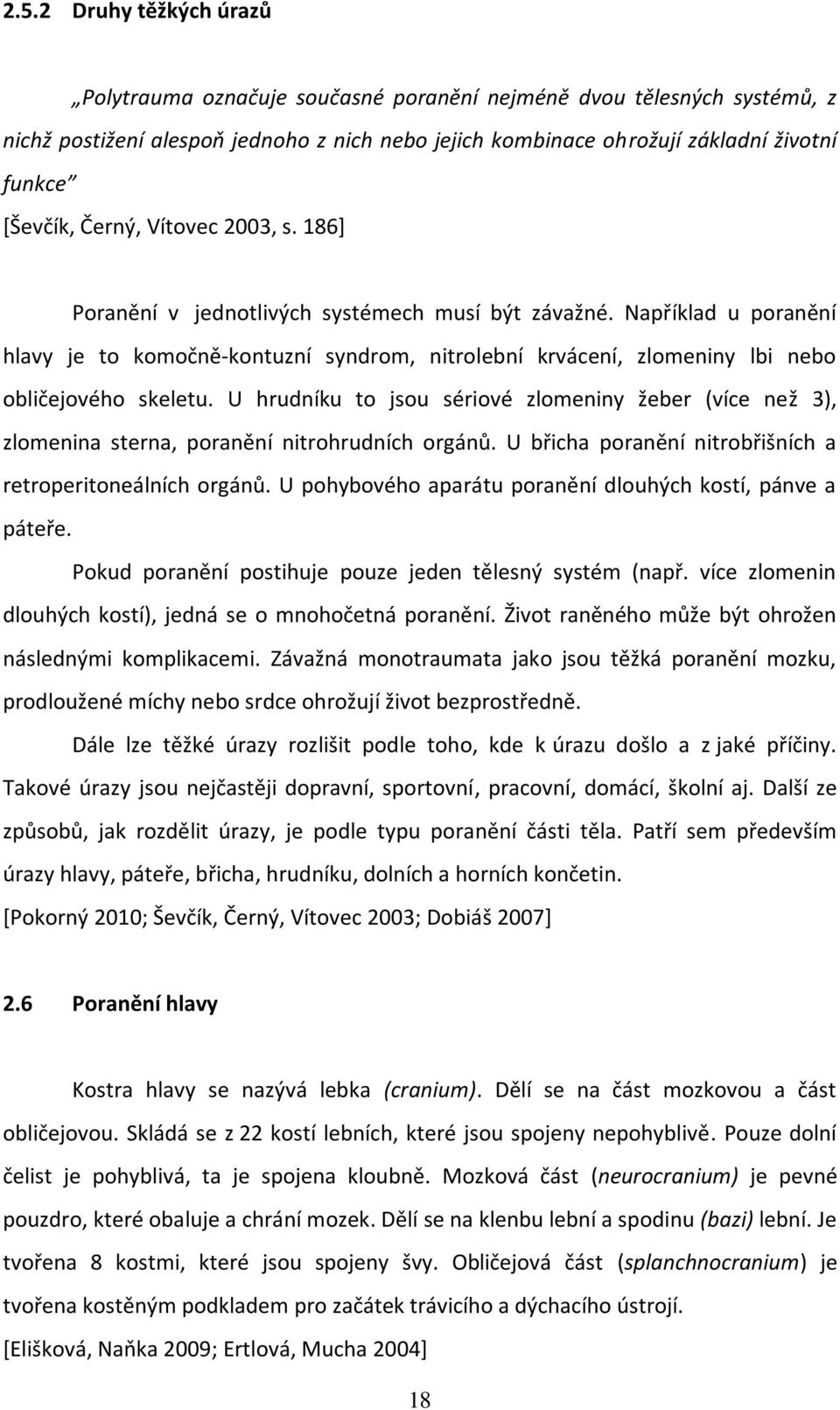 Například u poranění hlavy je to komočně-kontuzní syndrom, nitrolební krvácení, zlomeniny lbi nebo obličejového skeletu.