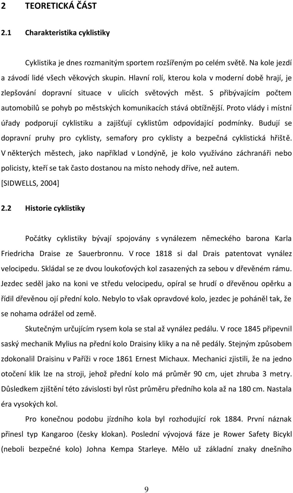 Proto vlády i místní úřady podporují cyklistiku a zajišťují cyklistům odpovídající podmínky. Budují se dopravní pruhy pro cyklisty, semafory pro cyklisty a bezpečná cyklistická hřiště.