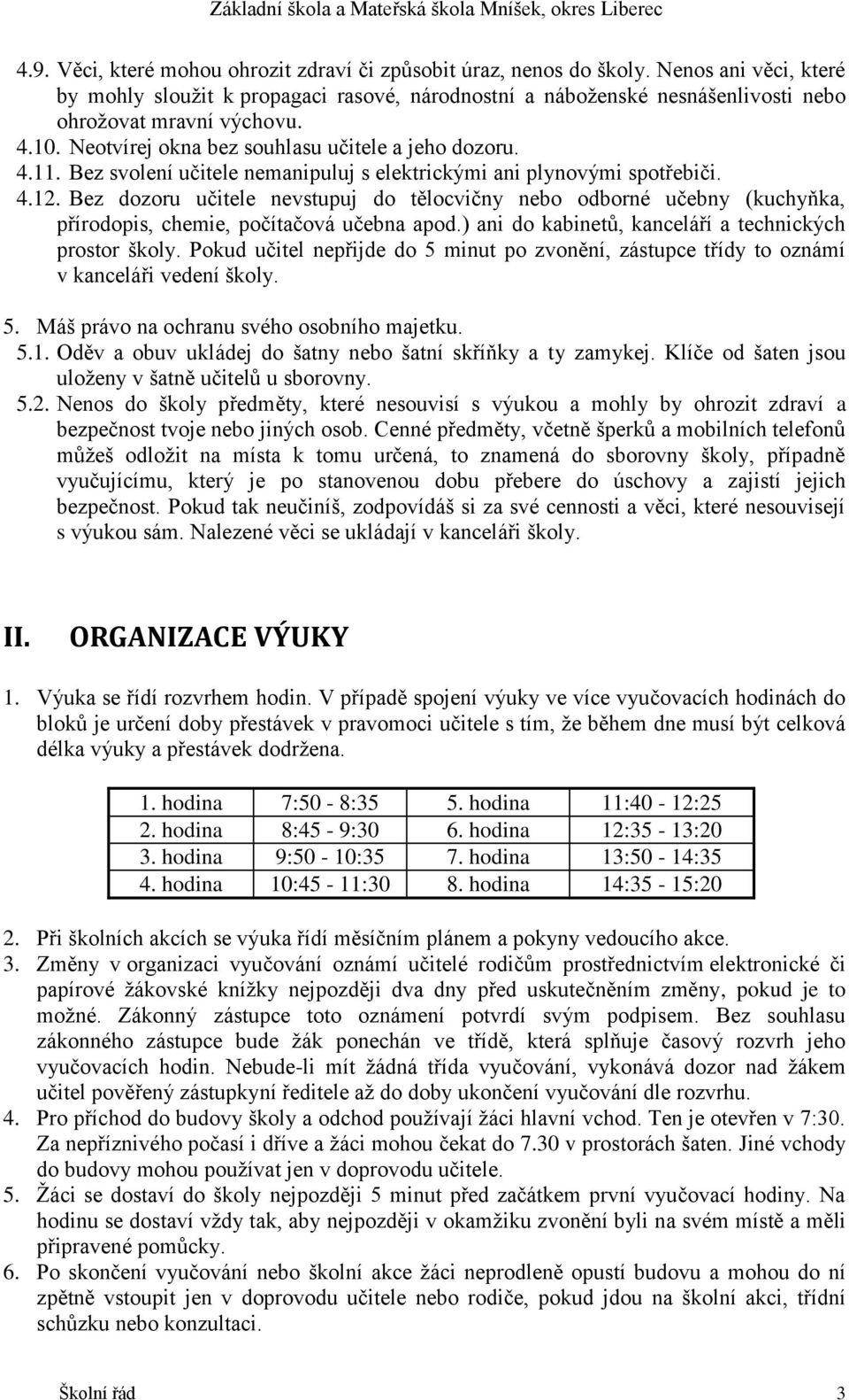 Bez svolení učitele nemanipuluj s elektrickými ani plynovými spotřebiči. 4.12. Bez dozoru učitele nevstupuj do tělocvičny nebo odborné učebny (kuchyňka, přírodopis, chemie, počítačová učebna apod.