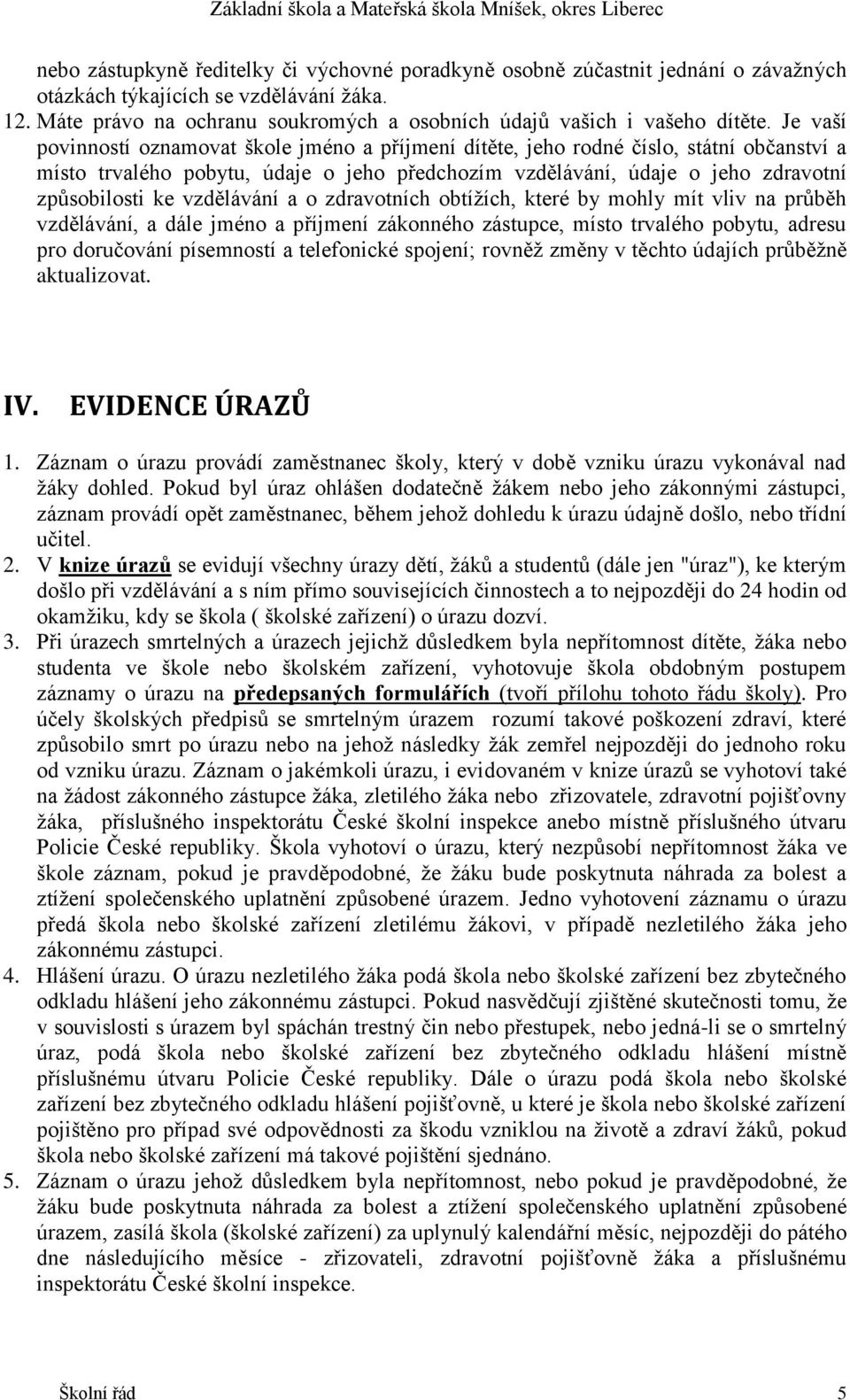 Je vaší povinností oznamovat škole jméno a příjmení dítěte, jeho rodné číslo, státní občanství a místo trvalého pobytu, údaje o jeho předchozím vzdělávání, údaje o jeho zdravotní způsobilosti ke