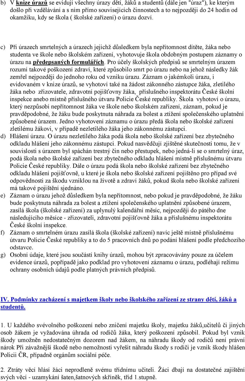 c) Při úrazech smrtelných a úrazech jejichž důsledkem byla nepřítomnost dítěte, žáka nebo studenta ve škole nebo školském zařízení, vyhotovuje škola obdobným postupem záznamy o úrazu na předepsaných