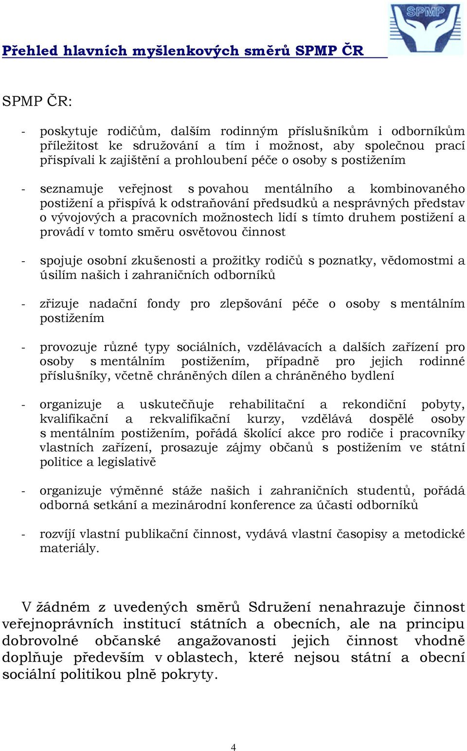 pracovních možnostech lidí s tímto druhem postižení a provádí v tomto směru osvětovou činnost - spojuje osobní zkušenosti a prožitky rodičů s poznatky, vědomostmi a úsilím našich i zahraničních