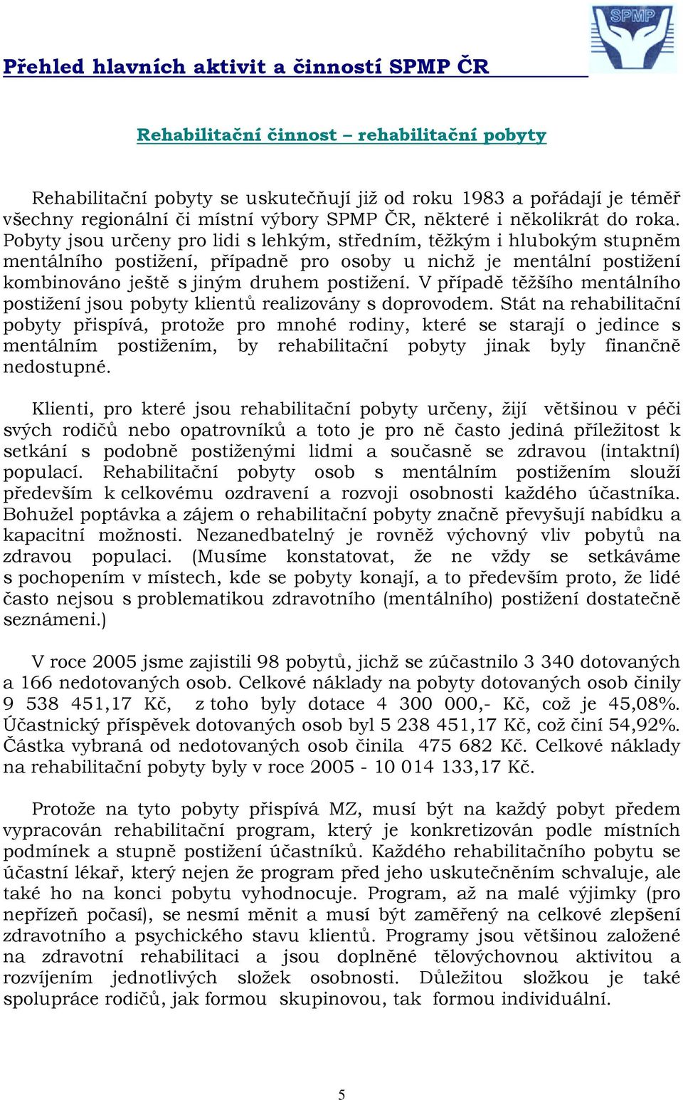 Pobyty jsou určeny pro lidi s lehkým, středním, těžkým i hlubokým stupněm mentálního postižení, případně pro osoby u nichž je mentální postižení kombinováno ještě s jiným druhem postižení.