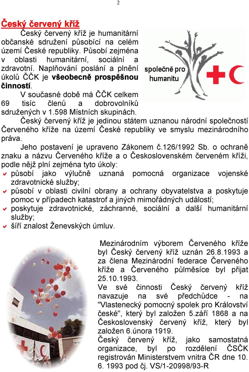 Český červený kříž je jedinou státem uznanou národní společností Červeného kříže na území České republiky ve smyslu mezinárodního práva. Jeho postavení je upraveno Zákonem č.126/1992 Sb.