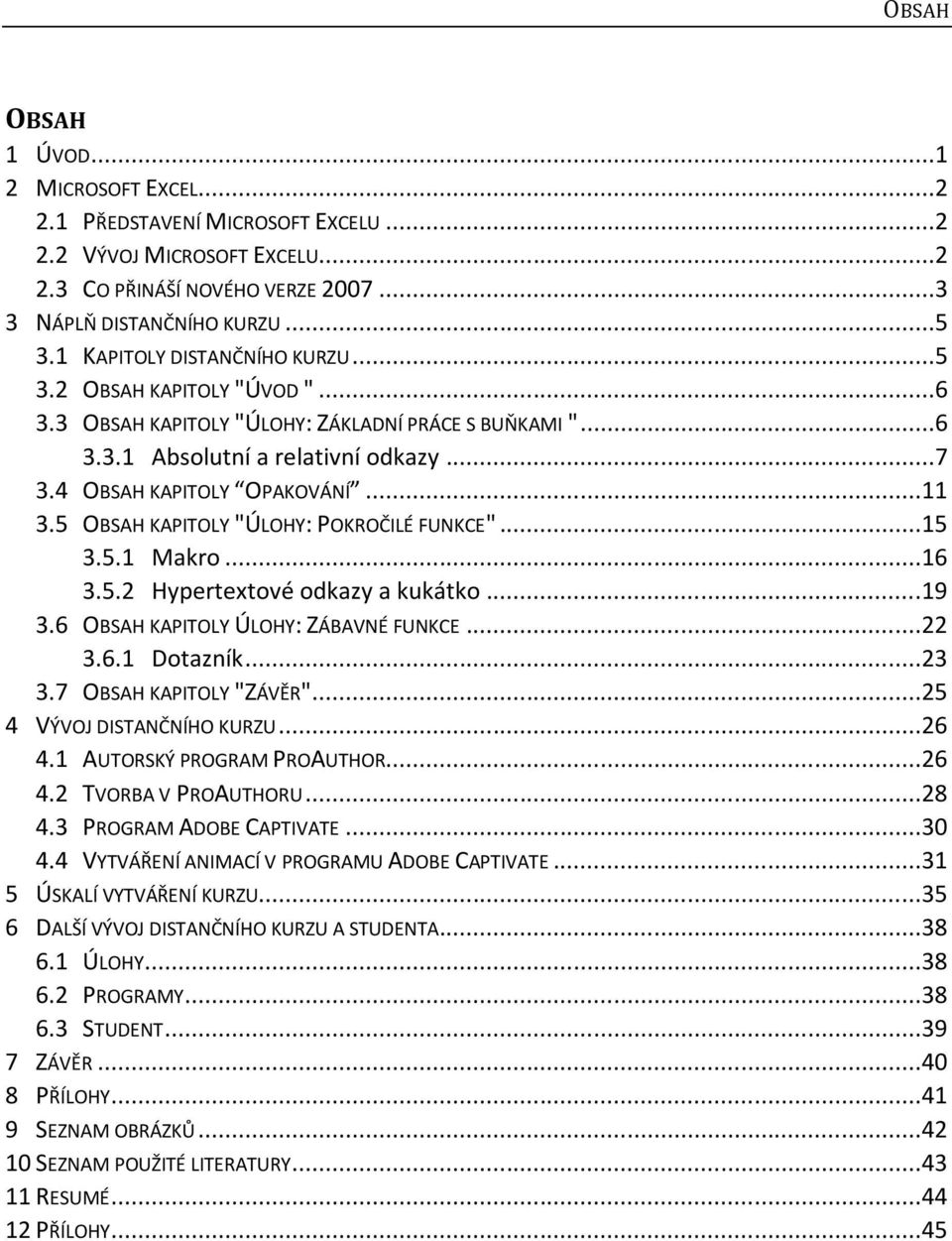 5 OBSAH KAPITOLY "ÚLOHY: POKROČILÉ FUNKCE"...15 3.5.1 Makro...16 3.5.2 Hypertextové odkazy a kukátko...19 3.6 OBSAH KAPITOLY ÚLOHY: ZÁBAVNÉ FUNKCE...22 3.6.1 Dotazník...23 3.7 OBSAH KAPITOLY "ZÁVĚR".