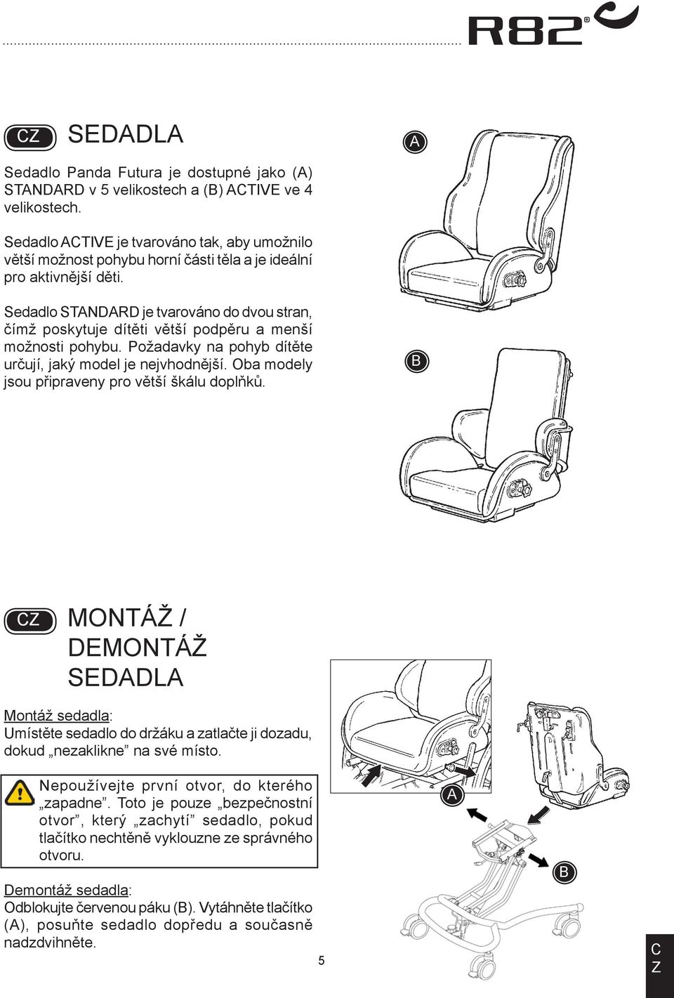 Sedadlo STNDRD je tvarováno do dvou stran, čímž poskytuje dítěti větší podpěru a menší možnosti pohybu. Požadavky na pohyb dítěte určují, jaký model je nejvhodnější.