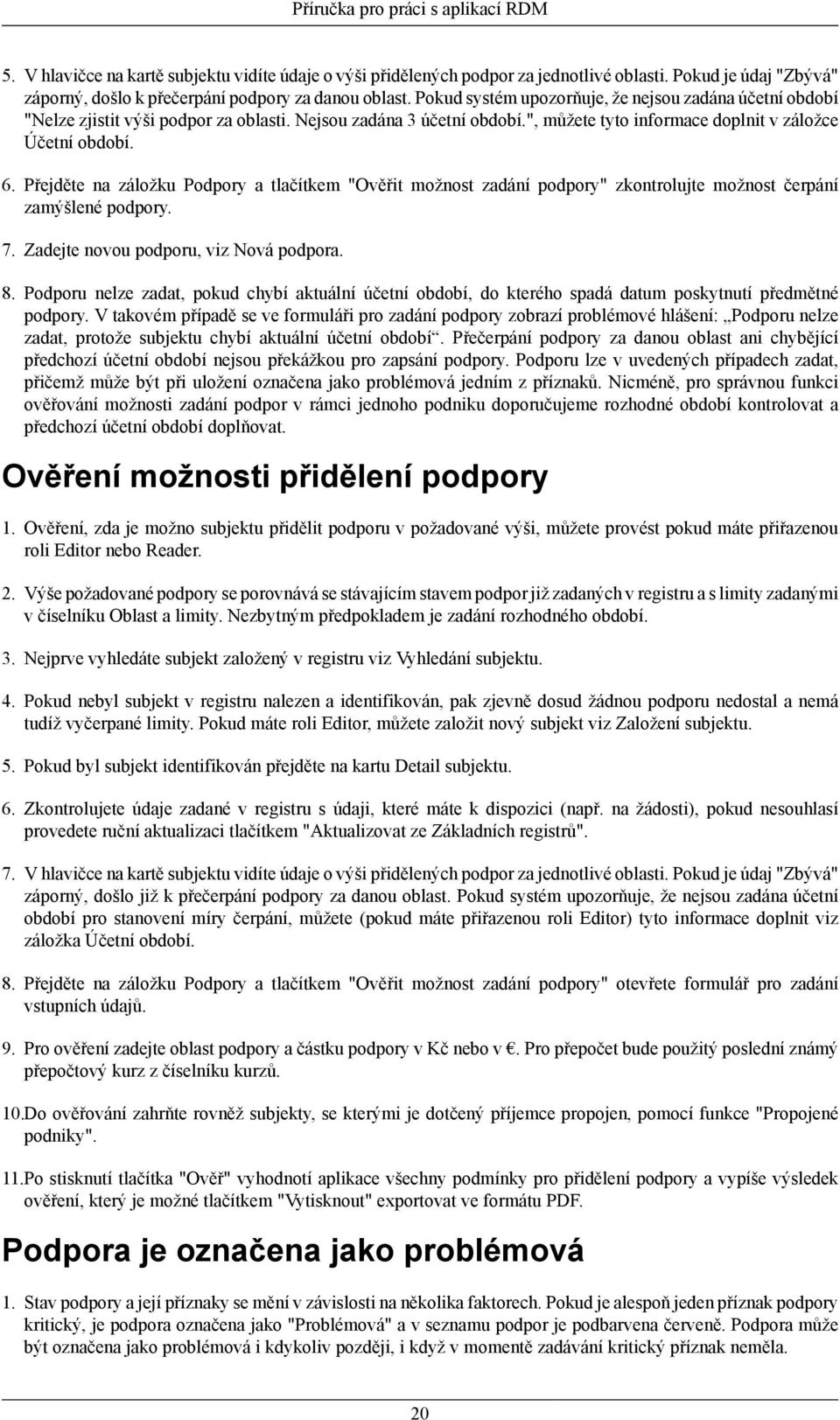 Přejděte na záložku Podpory a tlačítkem "Ověřit možnost zadání podpory" zkontrolujte možnost čerpání zamýšlené podpory. 7. Zadejte novou podporu, viz Nová podpora. 8.