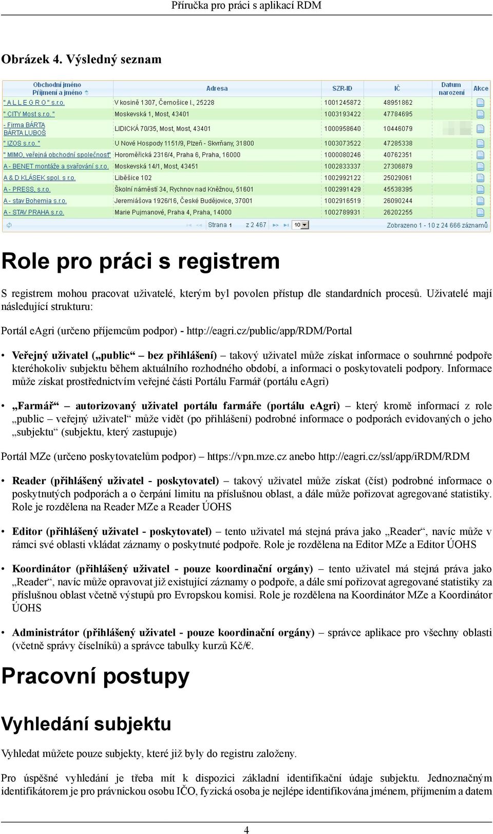 cz/public/app/rdm/portal Veřejný uživatel ( public bez přihlášení) takový uživatel může získat informace o souhrnné podpoře kteréhokoliv subjektu během aktuálního rozhodného období, a informaci o