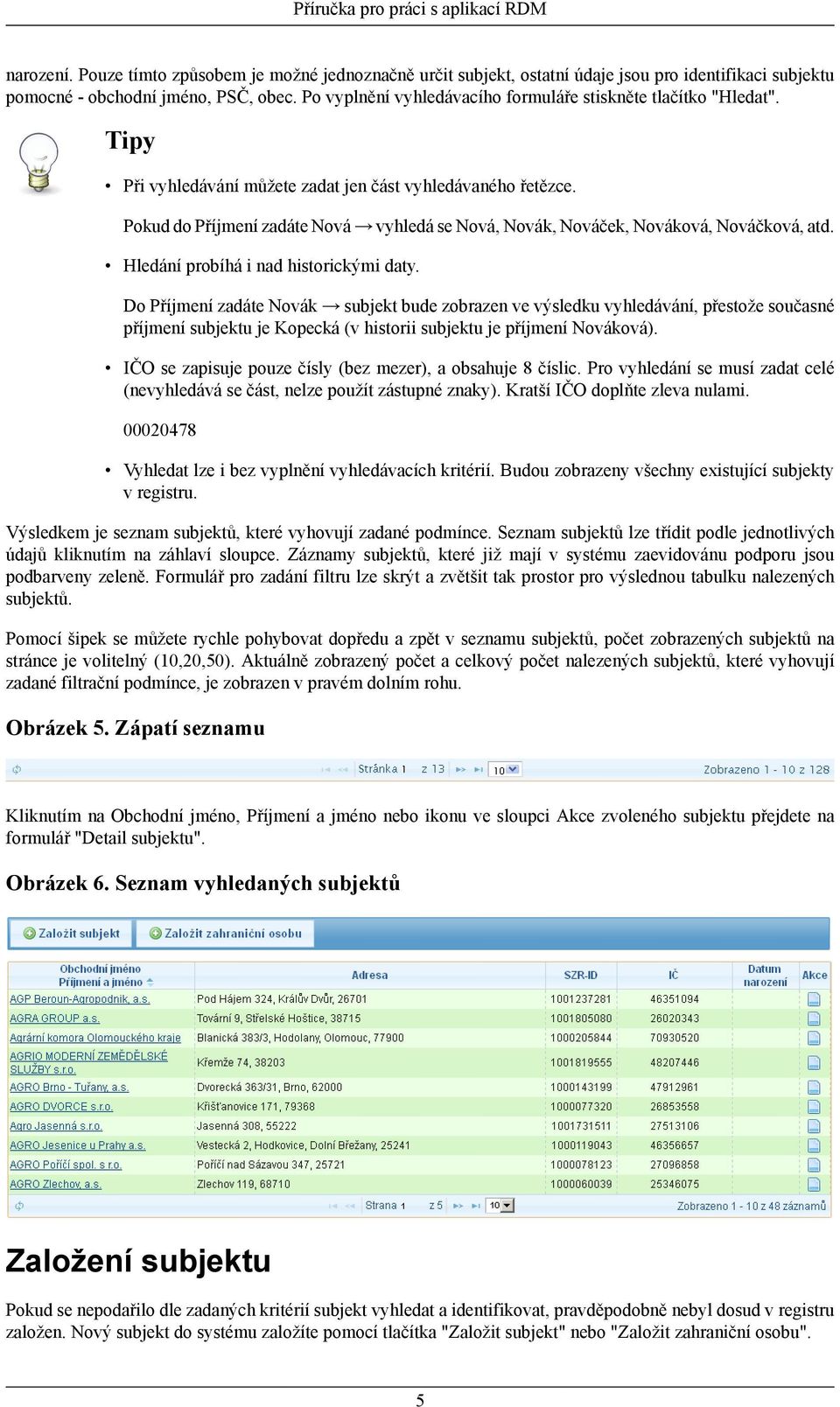 Pokud do Příjmení zadáte Nová vyhledá se Nová, Novák, Nováček, Nováková, Nováčková, atd. Hledání probíhá i nad historickými daty.