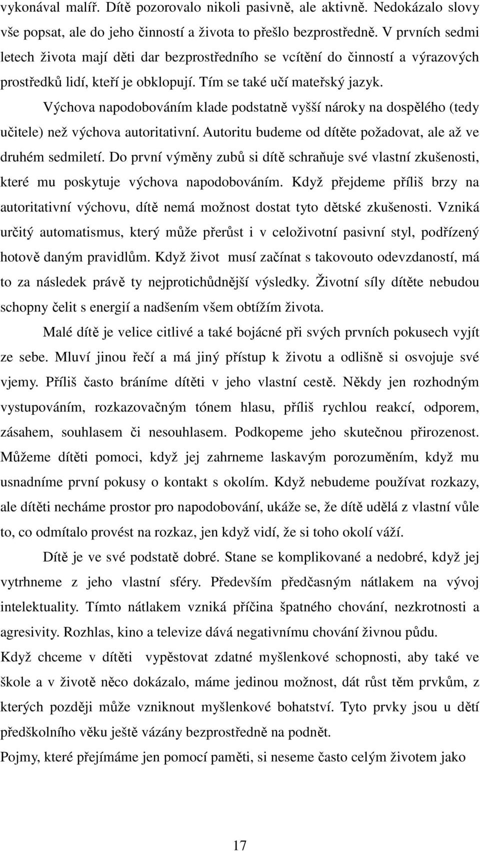 Výchova napodobováním klade podstatně vyšší nároky na dospělého (tedy učitele) než výchova autoritativní. Autoritu budeme od dítěte požadovat, ale až ve druhém sedmiletí.