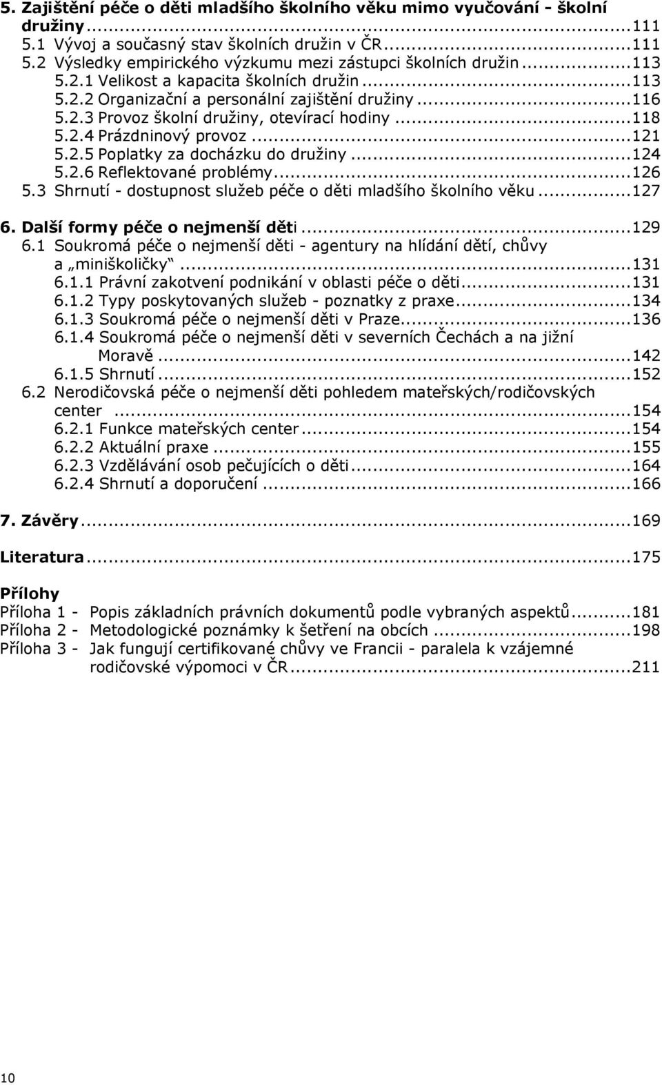 ..124 5.2.6 Reflektované problémy...126 5.3 Shrnutí - dostupnost služeb péče o děti mladšího školního věku...127 6. Další formy péče o nejmenší děti...129 6.