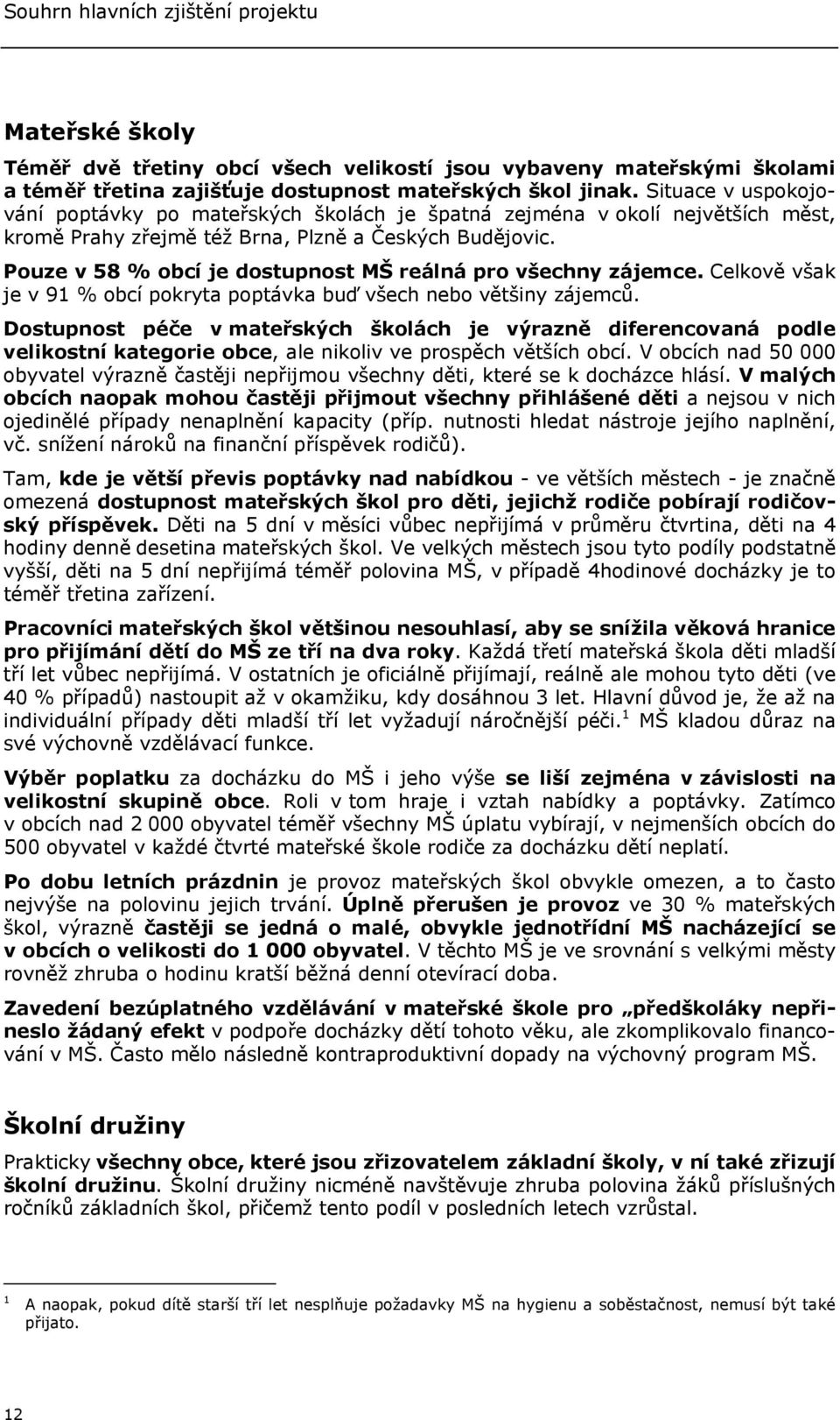 Pouze v 58 % obcí je dostupnost MŠ reálná pro všechny zájemce. Celkově však je v 91 % obcí pokryta poptávka buď všech nebo většiny zájemců.