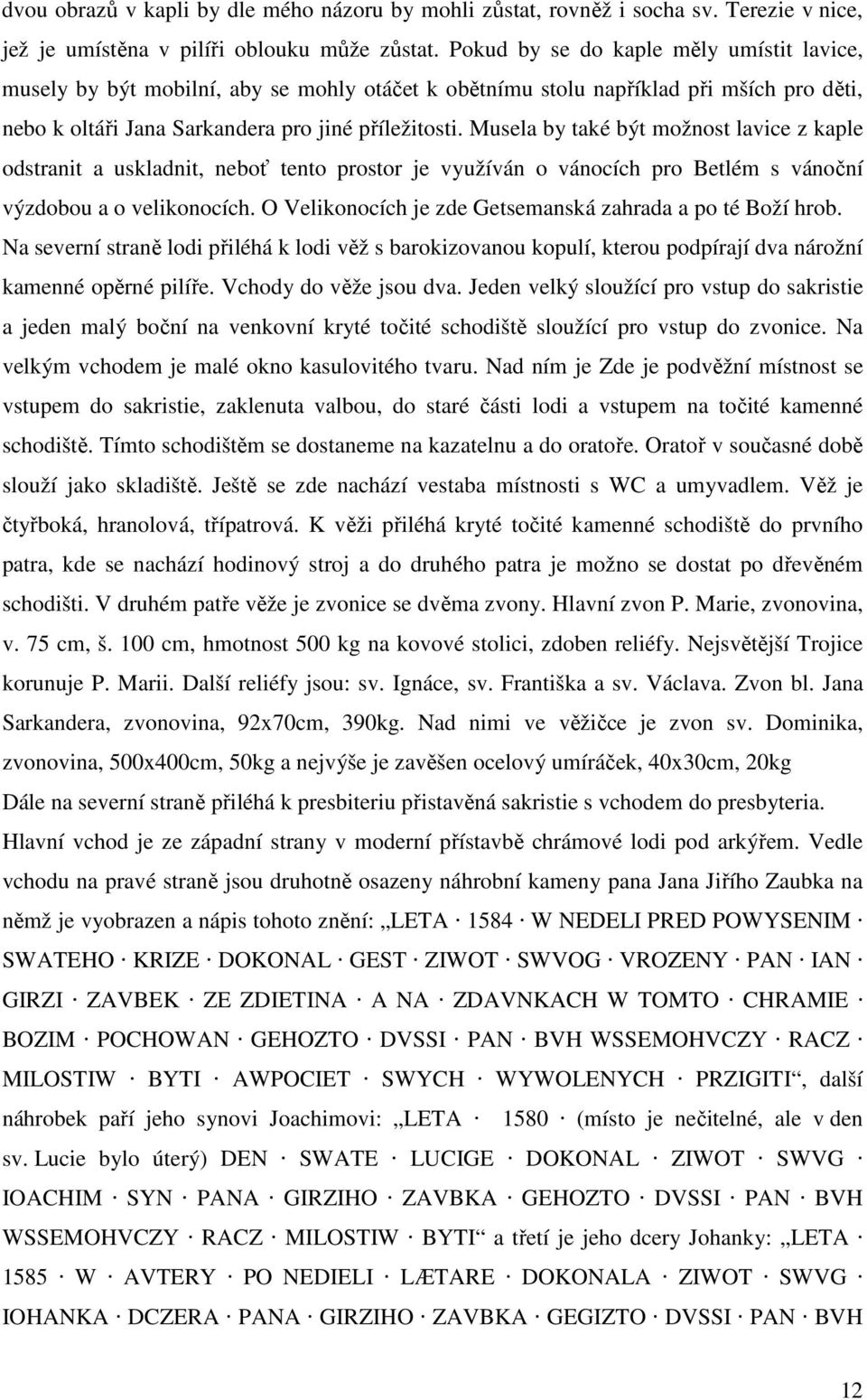 Musela by také být možnost lavice z kaple odstranit a uskladnit, neboť tento prostor je využíván o vánocích pro Betlém s vánoční výzdobou a o velikonocích.