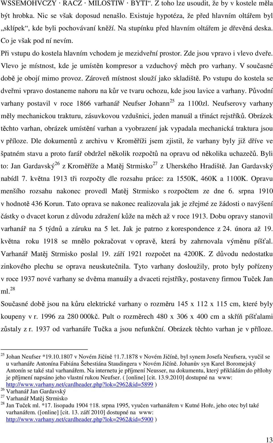 Vlevo je místnost, kde je umístěn kompresor a vzduchový měch pro varhany. V současné době je obojí mimo provoz. Zároveň místnost slouží jako skladiště.