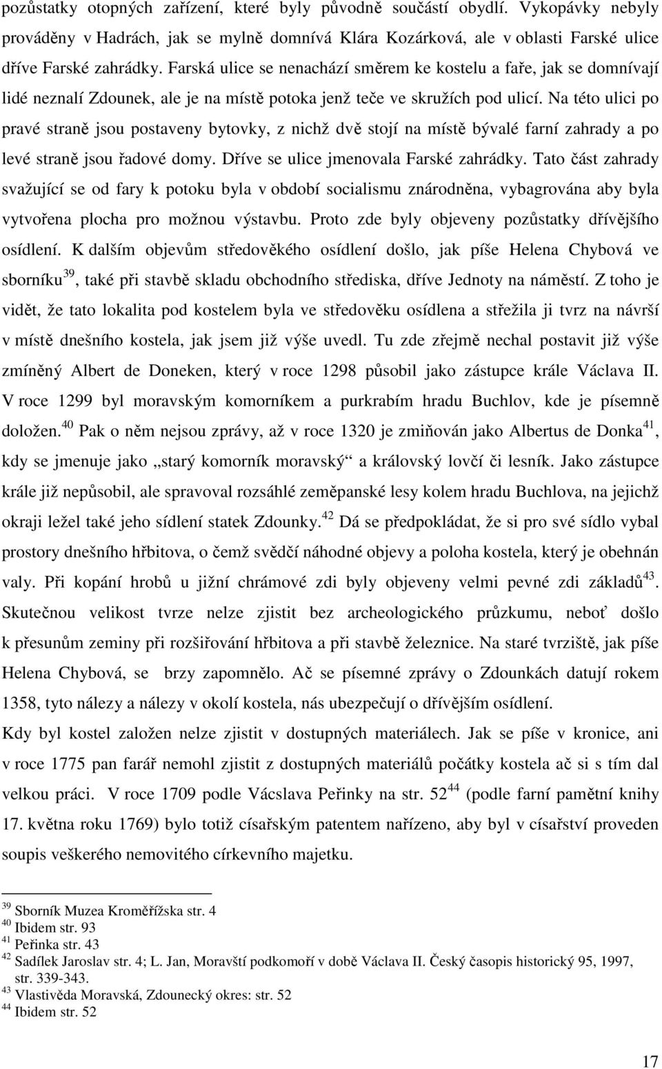 Na této ulici po pravé straně jsou postaveny bytovky, z nichž dvě stojí na místě bývalé farní zahrady a po levé straně jsou řadové domy. Dříve se ulice jmenovala Farské zahrádky.