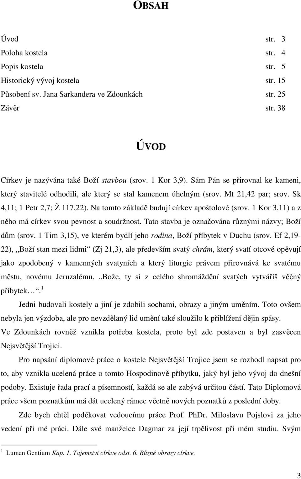 Sk 4,11; 1 Petr 2,7; Ž 117,22). Na tomto základě budují církev apoštolové (srov. 1 Kor 3,11) a z něho má církev svou pevnost a soudržnost. Tato stavba je označována různými názvy; Boží dům (srov.