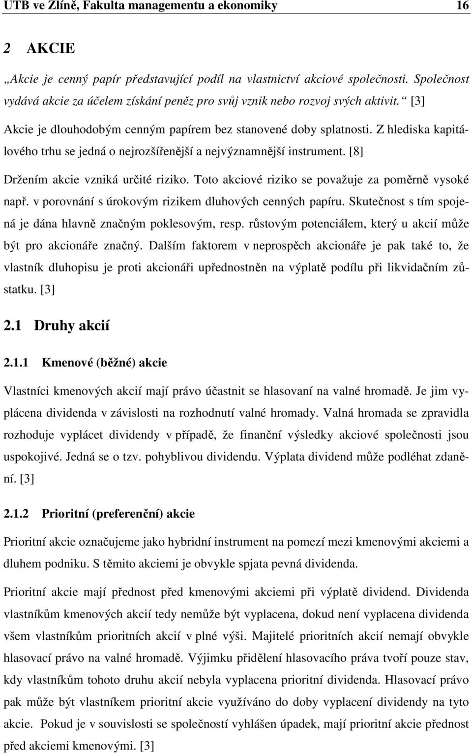 Z hlediska kapitálového trhu se jedná o nejrozšířenější a nejvýznamnější instrument. [8] Držením akcie vzniká určité riziko. Toto akciové riziko se považuje za poměrně vysoké např.