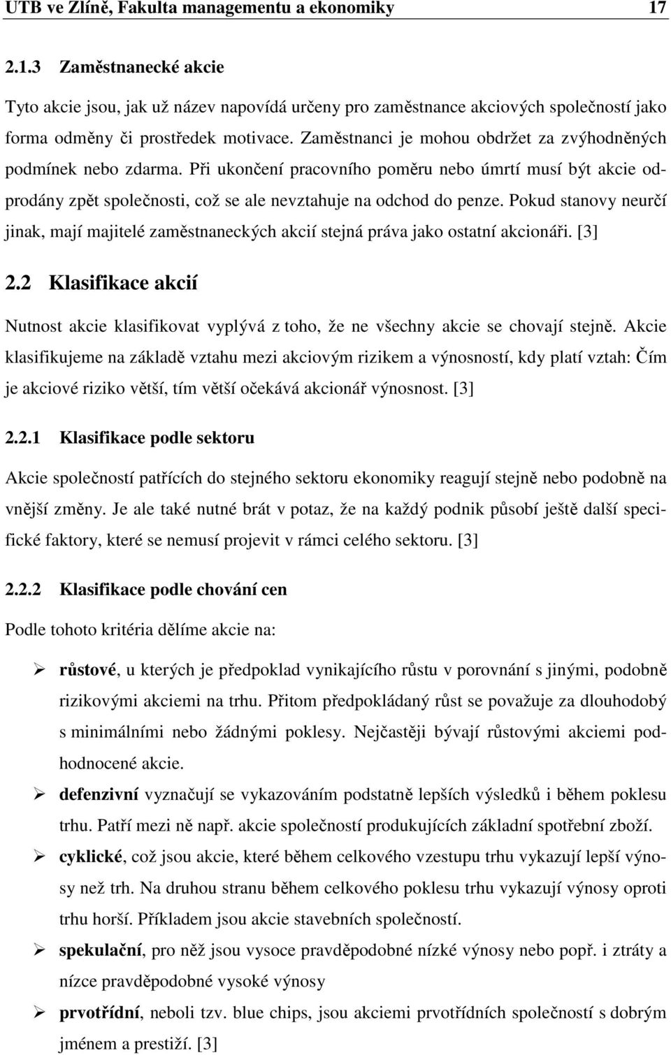 Pokud stanovy neurčí jinak, mají majitelé zaměstnaneckých akcií stejná práva jako ostatní akcionáři. [3] 2.