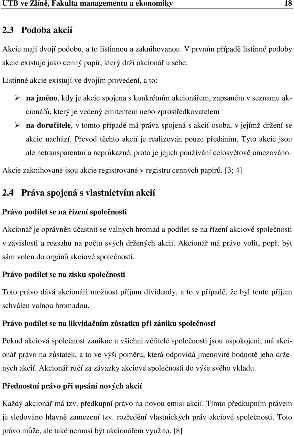 Listinné akcie existují ve dvojím provedení, a to: na jméno, kdy je akcie spojena s konkrétním akcionářem, zapsaném v seznamu akcionářů, který je vedený emitentem nebo zprostředkovatelem na