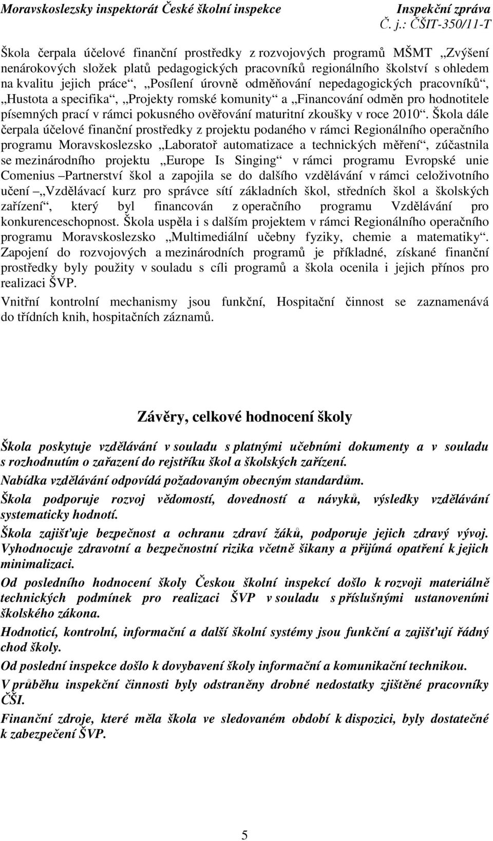 2010. Škola dále čerpala účelové finanční prostředky z projektu podaného v rámci Regionálního operačního programu Moravskoslezsko Laboratoř automatizace a technických měření, zúčastnila se