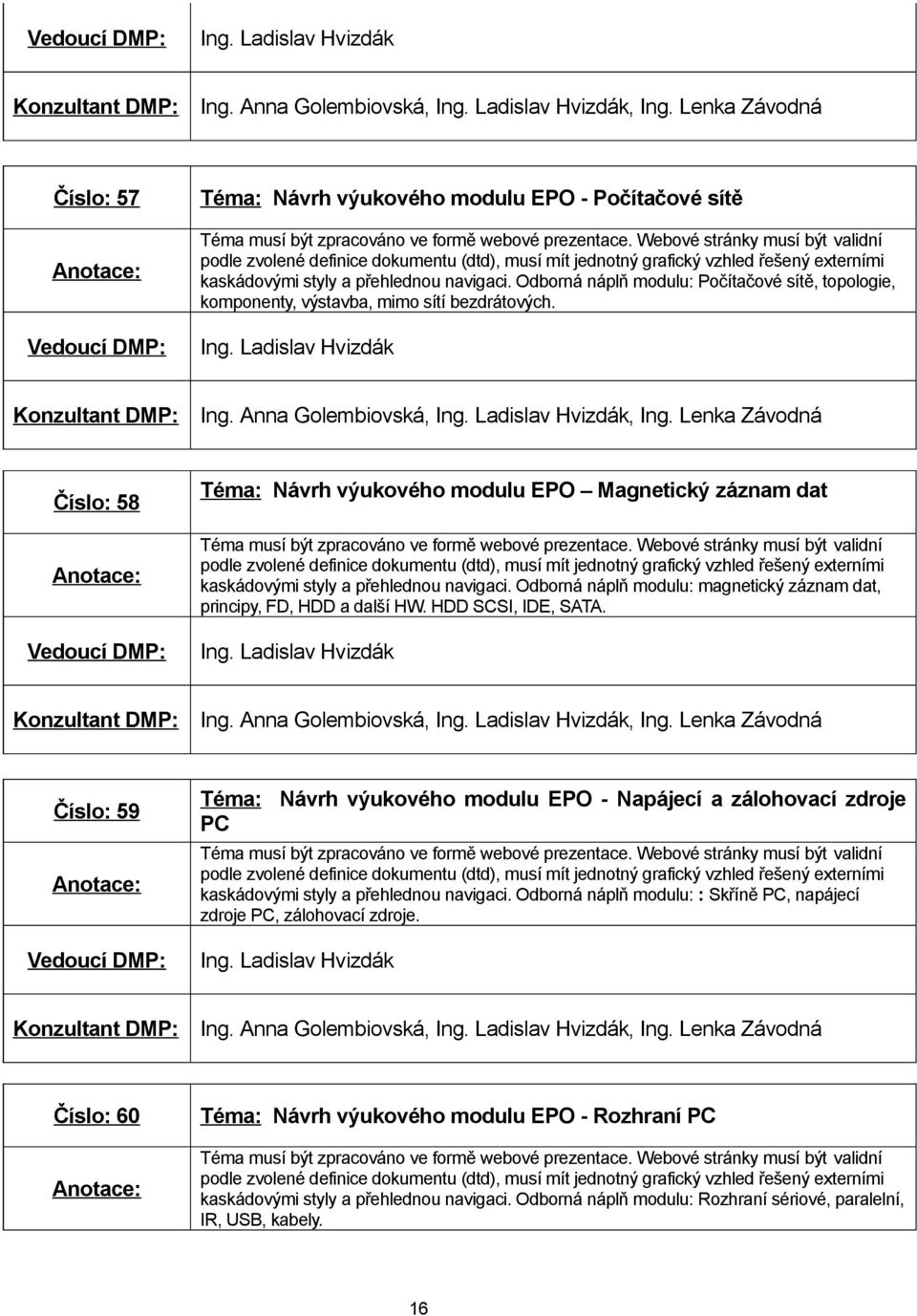 Číslo: 58 Téma: Návrh výukového modulu EPO Magnetický záznam dat kaskádovými styly a přehlednou navigaci. Odborná náplň modulu: magnetický záznam dat, principy, FD, HDD a další HW.