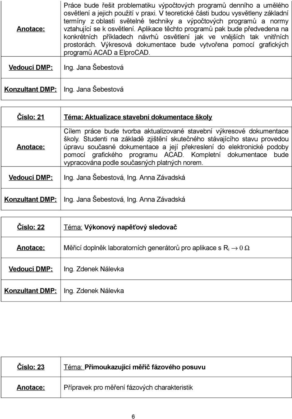 Aplikace těchto programů pak bude předvedena na konkrétních příkladech návrhů osvětlení jak ve vnějších tak vnitřních prostorách.