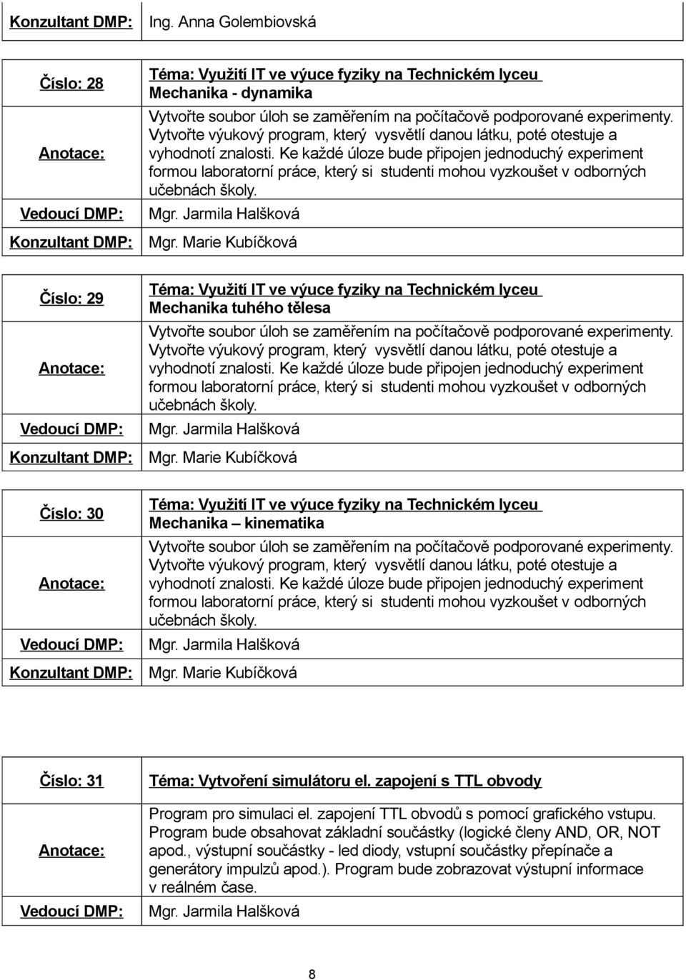 Ke každé úloze bude připojen jednoduchý experiment formou laboratorní práce, který si studenti mohou vyzkoušet v odborných učebnách školy. Konzultant DMP: Mgr.