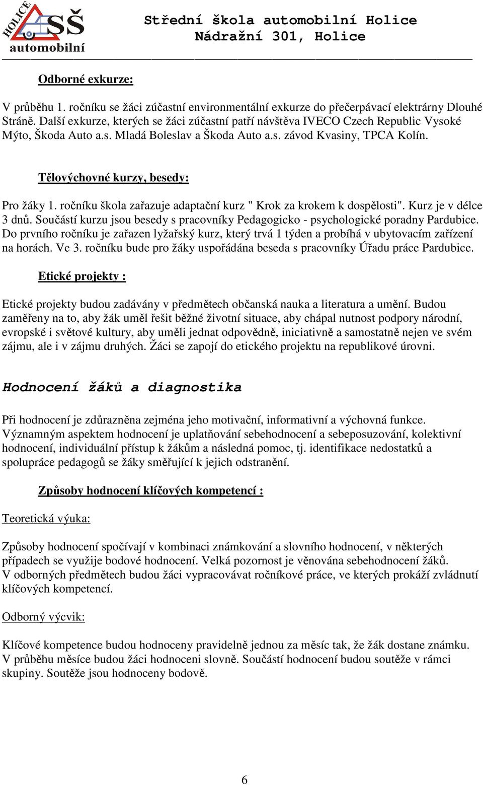 Tělovýchovné kurzy, besedy: Pro žáky 1. ročníku škola zařazuje adaptační kurz " Krok za krokem k dospělosti". Kurz je v délce 3 dnů.