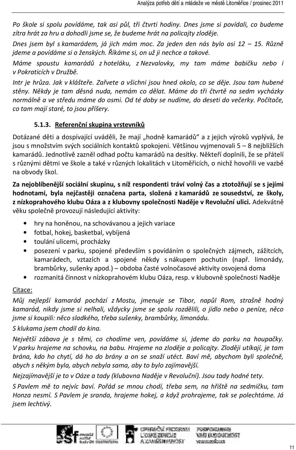 Máme spoustu kamarádů z hoteláku, z Nezvalovky, my tam máme babičku nebo i v Pokraticích v Družbě. Intr je hrůza. Jak v klášteře. Zařvete a všichni jsou hned okolo, co se děje. Jsou tam hubené stěny.