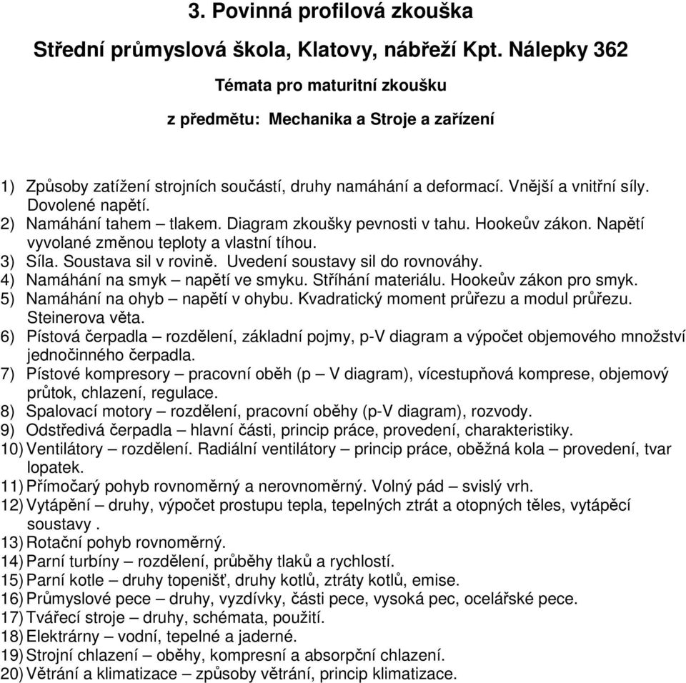 4) Namáhání na smyk napětí ve smyku. Stříhání materiálu. Hookeův zákon pro smyk. 5) Namáhání na ohyb napětí v ohybu. Kvadratický moment průřezu a modul průřezu. Steinerova věta.