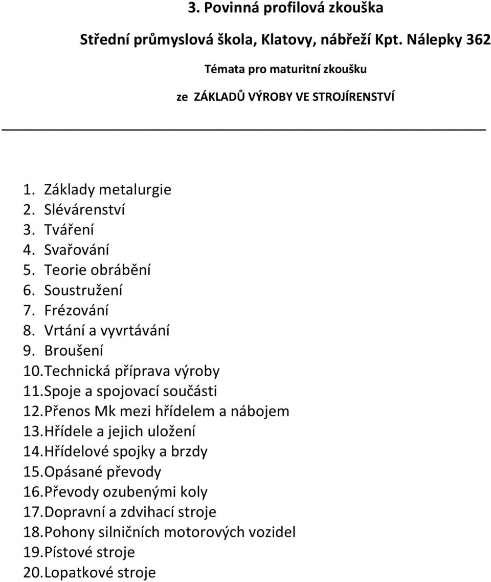 Spoje a spojovací součásti 12. Přenos Mk mezi hřídelem a nábojem 13. Hřídele a jejich uložení 14. Hřídelové spojky a brzdy 15.