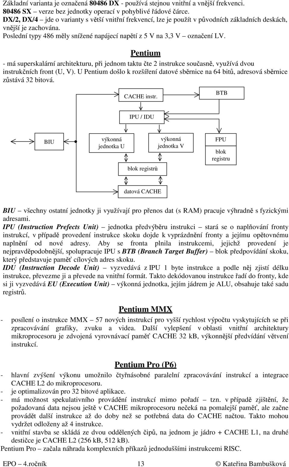 Pentium - má superskalární architekturu, při jednom taktu čte 2 instrukce současně, využívá dvou instrukčních front (U, V).