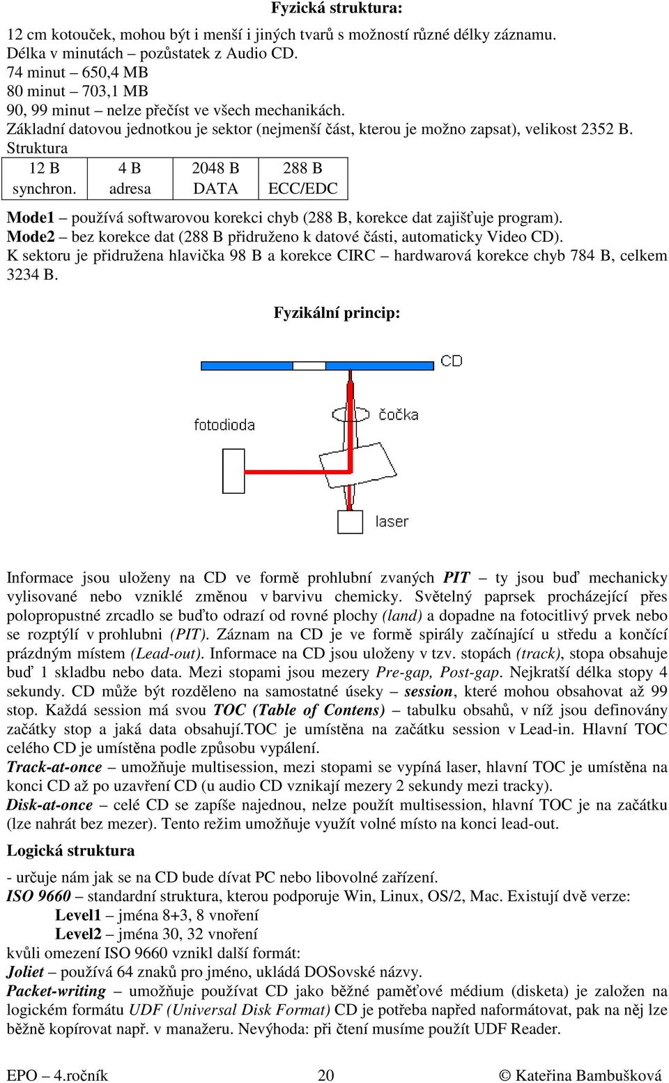 Struktura 12 B 4 B 2048 B 288 B synchron. adresa DATA ECC/EDC Mode1 používá softwarovou korekci chyb (288 B, korekce dat zajišťuje program).