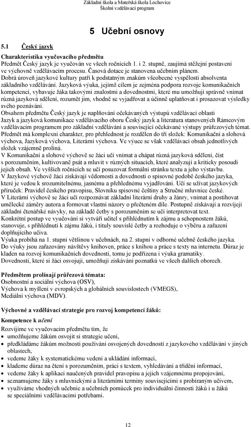 Jazyková výuka, jejímž cílem je zejména podpora rozvoje komunikačních kompetencí, vybavuje žáka takovými znalostmi a dovednostmi, které mu umožňují správně vnímat různá jazyková sdělení, rozumět jim,