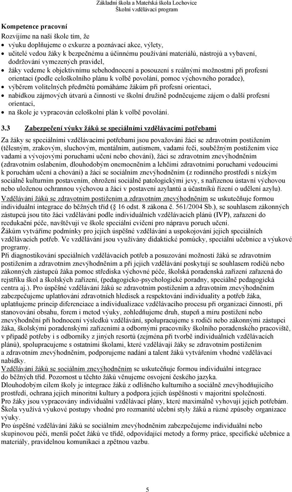 výběrem volitelných předmětů pomáháme žákům při profesní orientaci, nabídkou zájmových útvarů a činností ve školní družině podněcujeme zájem o další profesní orientaci, na škole je vypracován