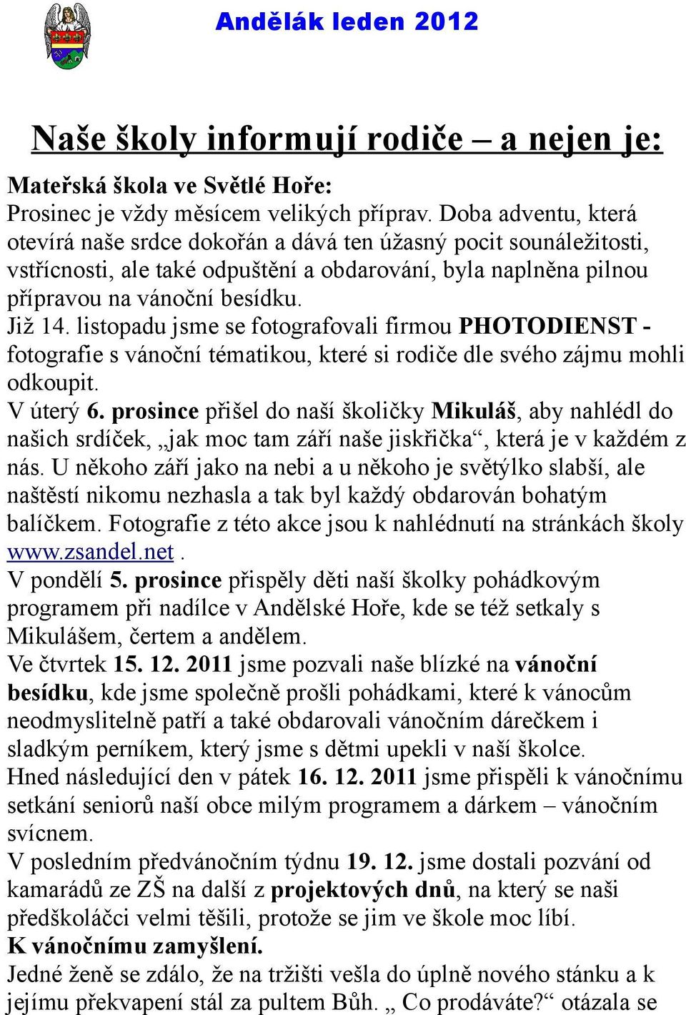 listopadu jsme se fotografovali firmou PHOTODIENST fotografie s vánoční tématikou, které si rodiče dle svého zájmu mohli odkoupit. V úterý 6.