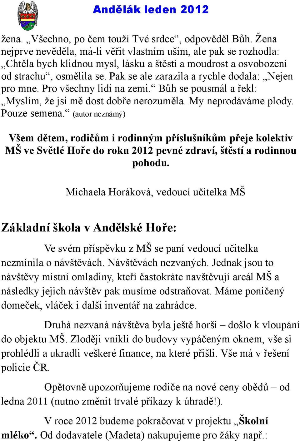 Pak se ale zarazila a rychle dodala: Nejen pro mne. Pro všechny lidi na zemi. Bůh se pousmál a řekl: Myslím, že jsi mě dost dobře nerozuměla. My neprodáváme plody. Pouze semena.