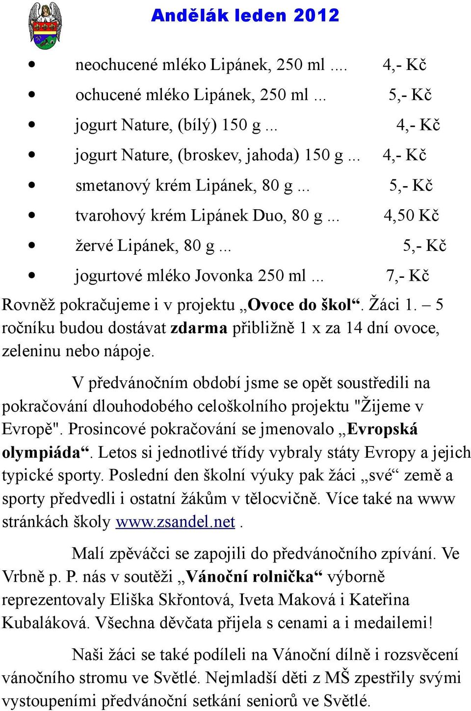 Žáci 1. 5 ročníku budou dostávat zdarma přibližně 1 x za 14 dní ovoce, zeleninu nebo nápoje.