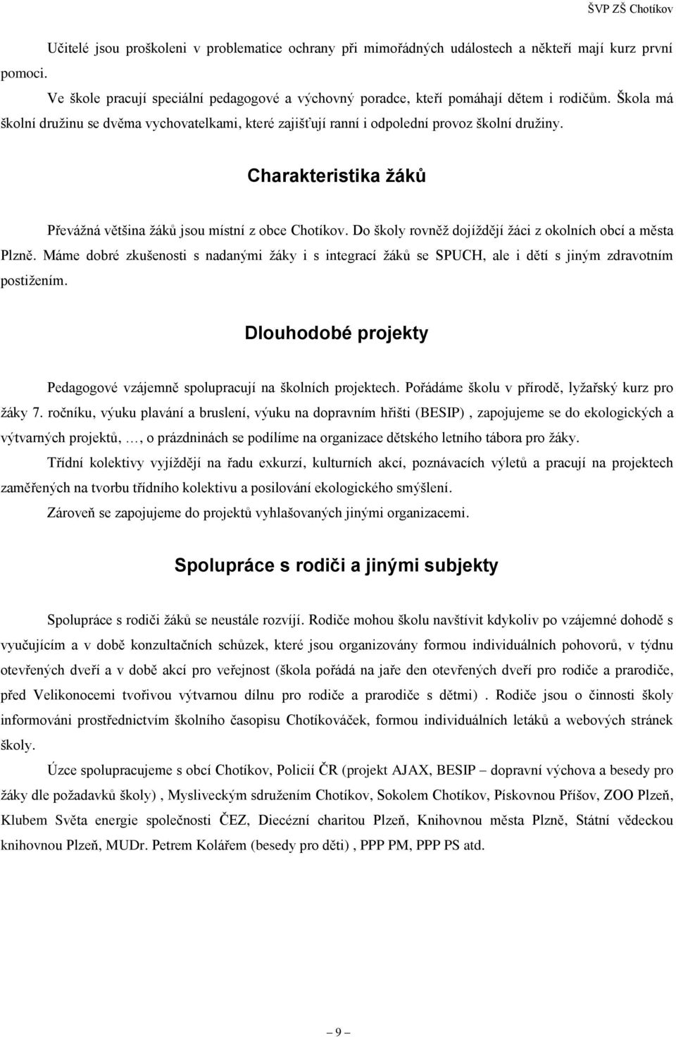 Do školy rovněž dojíždějí žáci z okolních obcí a města Plzně. Máme dobré zkušenosti s nadanými žáky i s integrací žáků se SPUCH, ale i dětí s jiným zdravotním postižením.