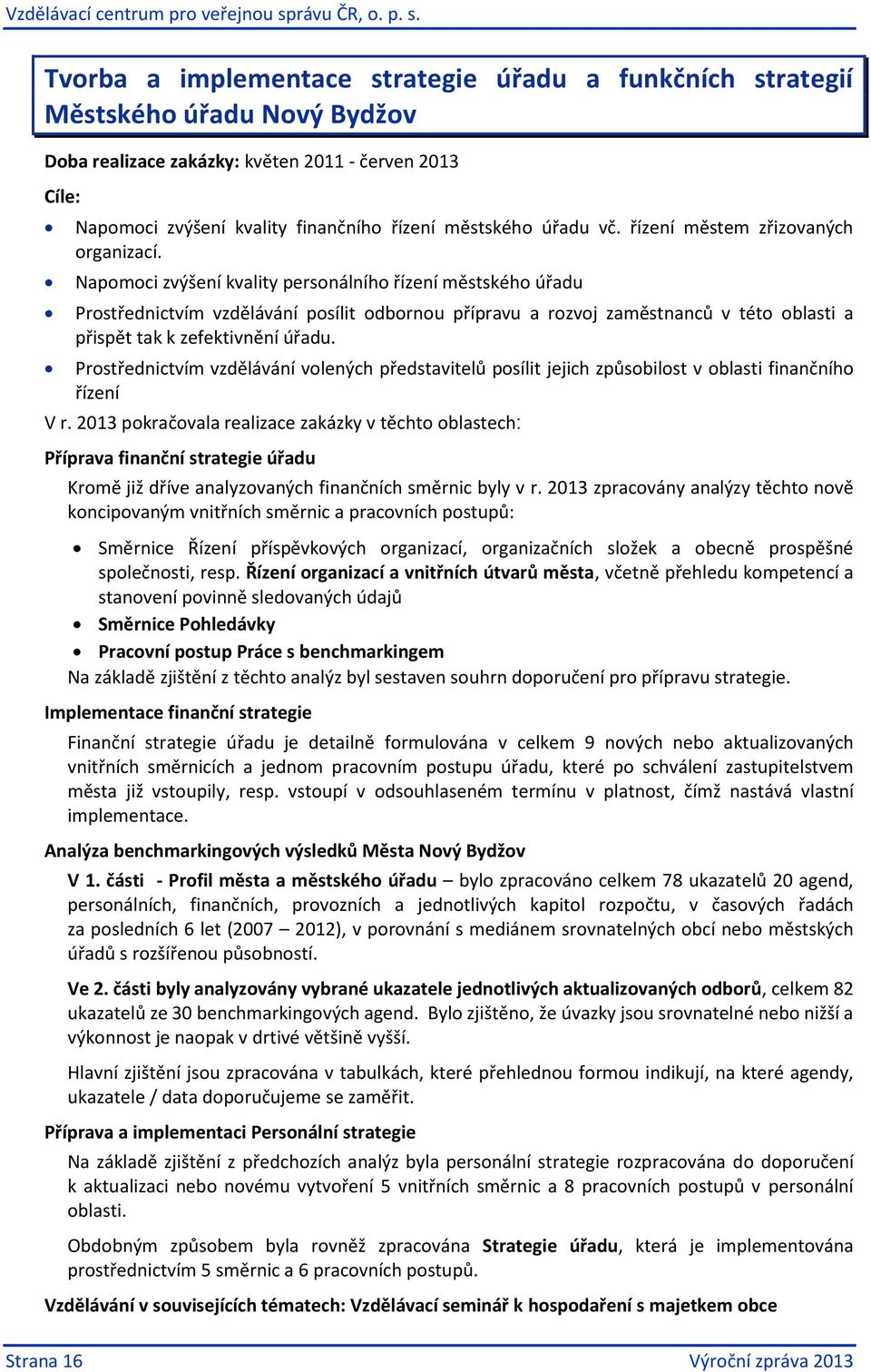 Napomoci zvýšení kvality personálního řízení městského úřadu Prostřednictvím vzdělávání posílit odbornou přípravu a rozvoj zaměstnanců v této oblasti a přispět tak k zefektivnění úřadu.